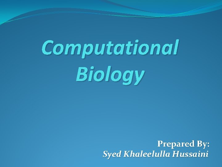 Computational Biology Prepared By: Syed Khaleelulla Hussaini 
