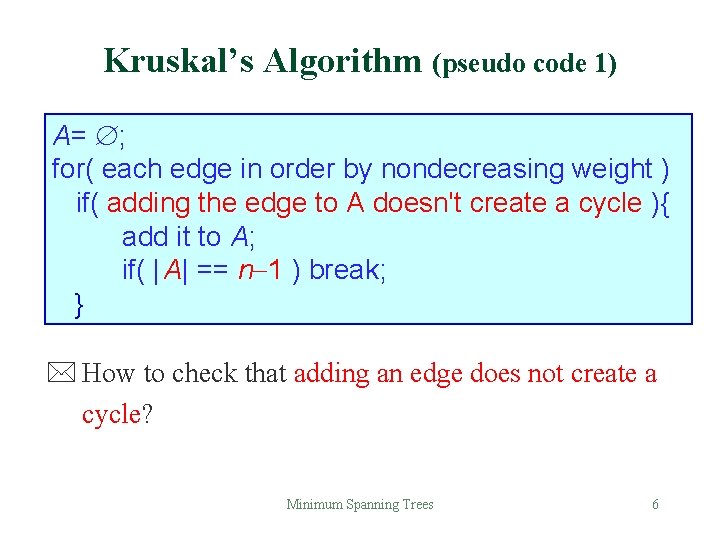 Kruskal’s Algorithm (pseudo code 1) A= ; for( each edge in order by nondecreasing Kruskal’s Algorithm (pseudo code 1) A= ; for( each edge in order by nondecreasing