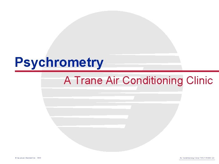 Psychrometry A Trane Air Conditioning Clinic © American Standard Inc. 1999 Air Conditioning Clinic