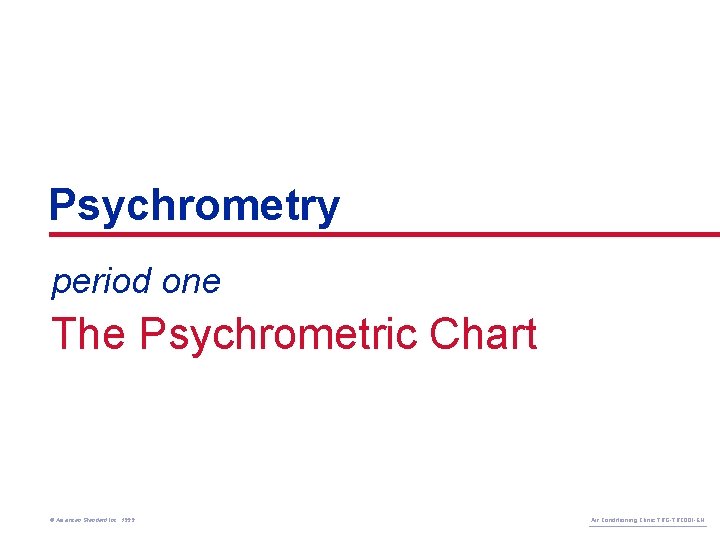Psychrometry period one The Psychrometric Chart © American Standard Inc. 1999 Air Conditioning Clinic