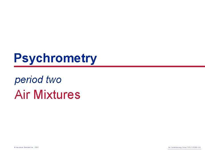 Psychrometry period two Air Mixtures © American Standard Inc. 1999 Air Conditioning Clinic TRG-TRC