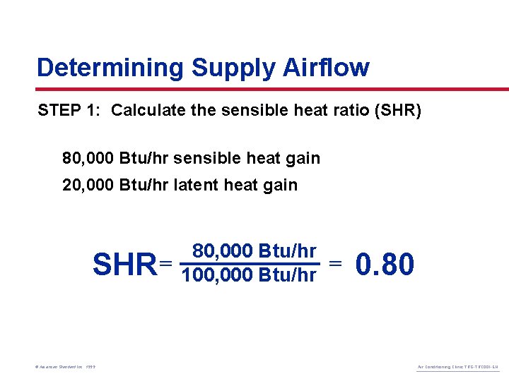 Determining Supply Airflow STEP 1: Calculate the sensible heat ratio (SHR) 80, 000 Btu/hr