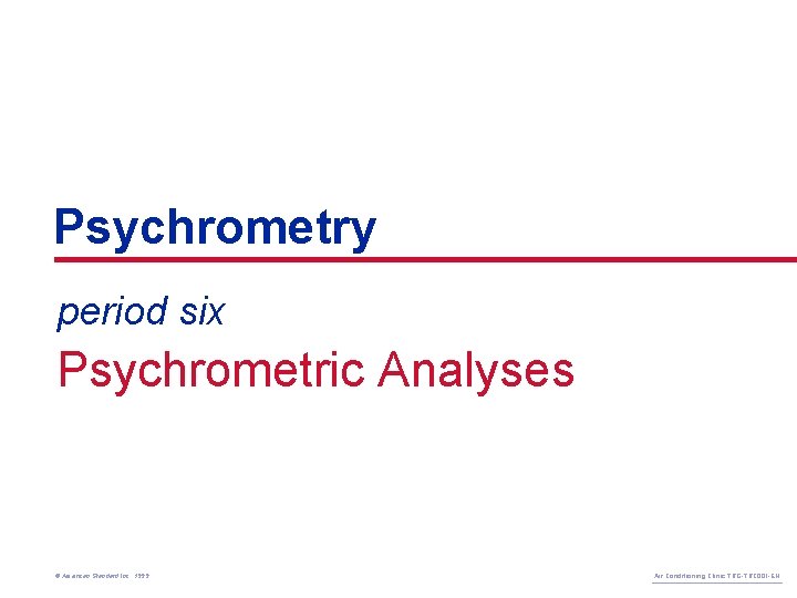 Psychrometry period six Psychrometric Analyses © American Standard Inc. 1999 Air Conditioning Clinic TRG-TRC