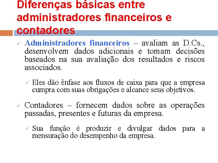 Diferenças básicas entre administradores financeiros e contadores ü Administradores financeiros – avaliam as D.