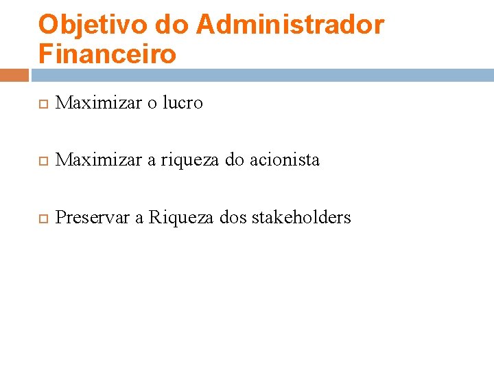 Objetivo do Administrador Financeiro Maximizar o lucro Maximizar a riqueza do acionista Preservar a