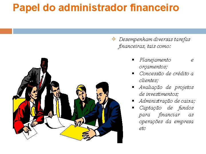 Papel do administrador financeiro Desempenham diversas tarefas financeiras, tais como: § Planejamento e orçamentos;