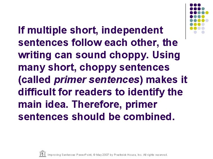 If multiple short, independent sentences follow each other, the writing can sound choppy. Using