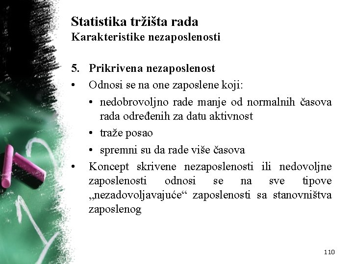Statistika tržišta rada Karakteristike nezaposlenosti 5. Prikrivena nezaposlenost • Odnosi se na one zaposlene Statistika tržišta rada Karakteristike nezaposlenosti 5. Prikrivena nezaposlenost • Odnosi se na one zaposlene