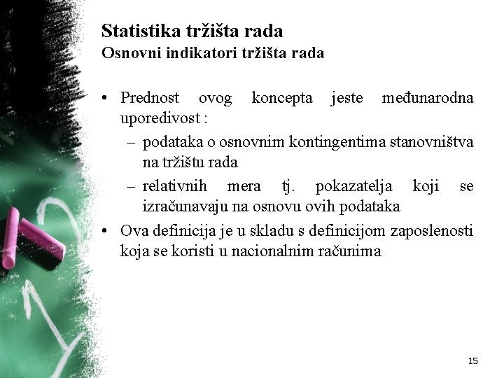 Statistika tržišta rada Osnovni indikatori tržišta rada • Prednost ovog koncepta jeste međunarodna uporedivost