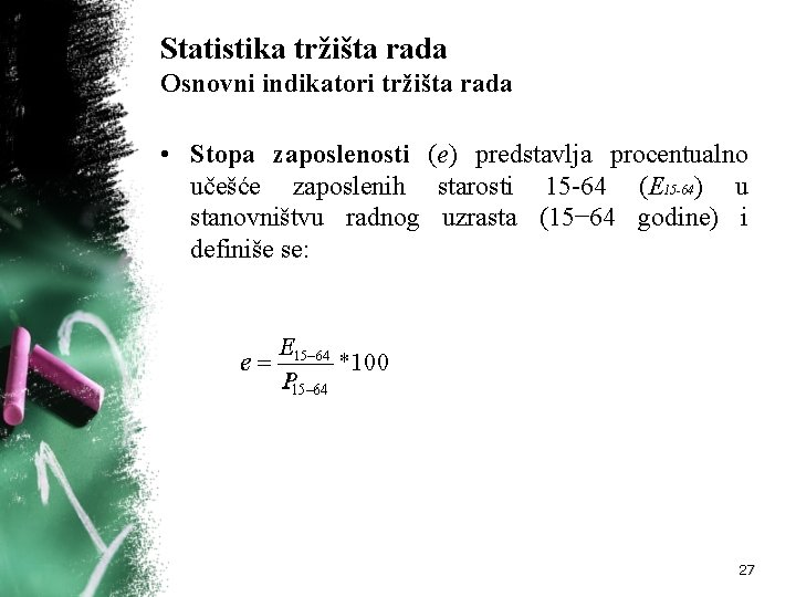 Statistika tržišta rada Osnovni indikatori tržišta rada • Stopa zaposlenosti (e) predstavlja procentualno učešće