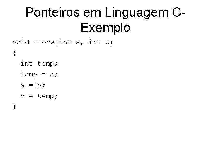 Ponteiros em Linguagem CExemplo void troca(int a, int b) { int temp; temp =