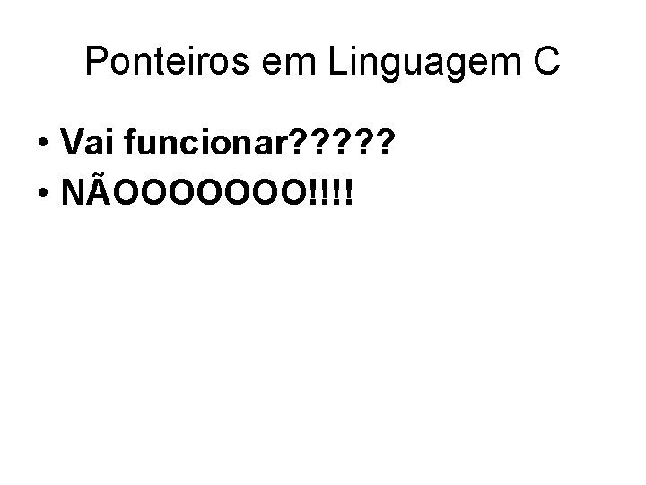 Ponteiros em Linguagem C • Vai funcionar? ? ? • NÃOOOOOOO!!!! 