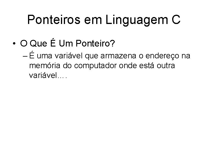 Ponteiros em Linguagem C • O Que É Um Ponteiro? – É uma variável