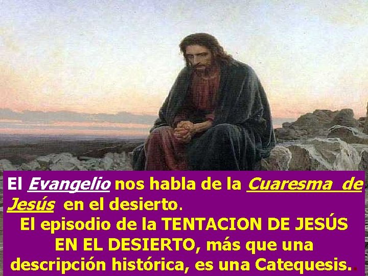 El Evangelio nos habla de la Cuaresma de Jesús en el desierto. El episodio