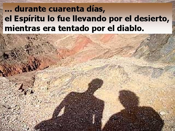 . . . durante cuarenta días, el Espíritu lo fue llevando por el desierto,