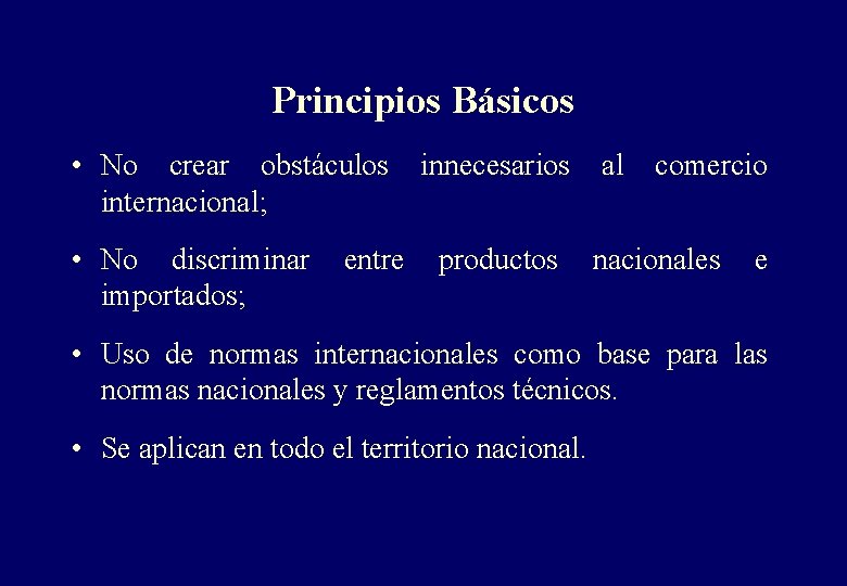 Principios Básicos • No crear obstáculos innecesarios al comercio internacional; • No discriminar entre