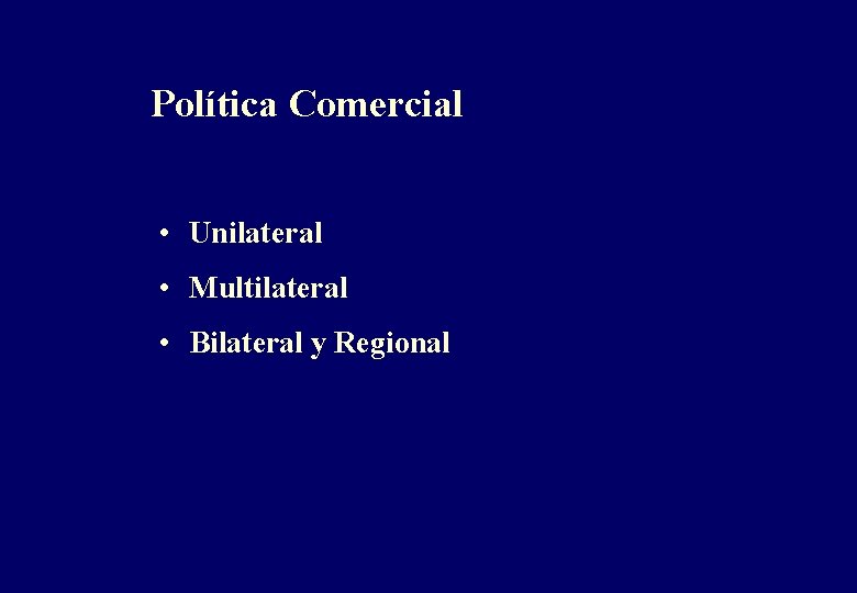 Política Comercial • Unilateral • Multilateral • Bilateral y Regional 