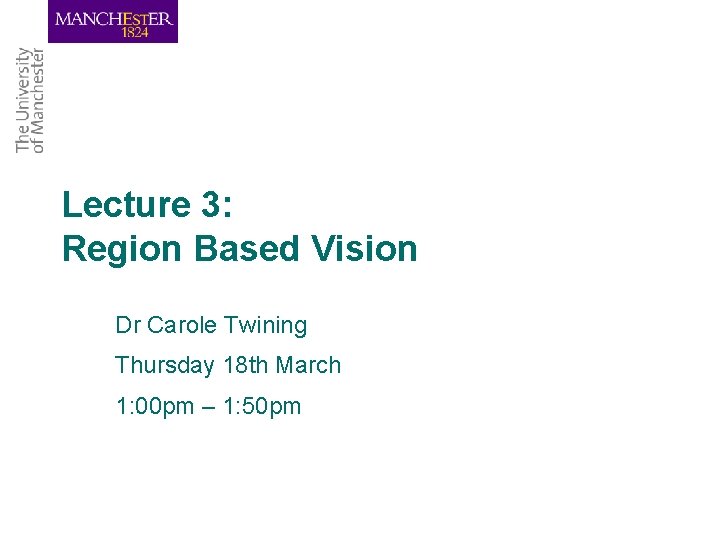 Lecture 3: Region Based Vision Dr Carole Twining Thursday 18 th March 1: 00