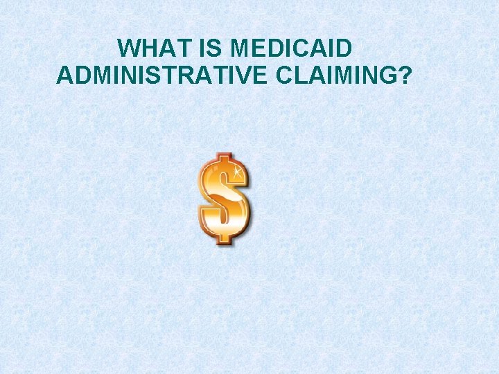 WHAT IS MEDICAID ADMINISTRATIVE CLAIMING? 