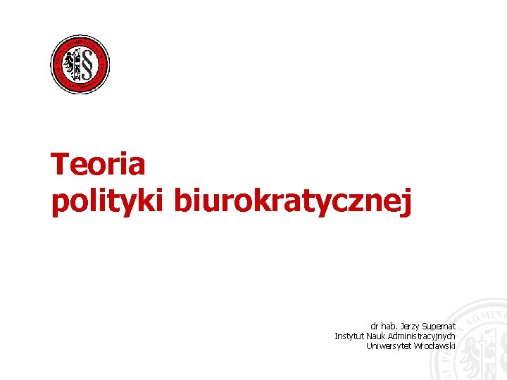 Teoria polityki biurokratycznej dr hab. Jerzy Supernat Instytut Nauk Administracyjnych Uniwersytet Wrocławski 