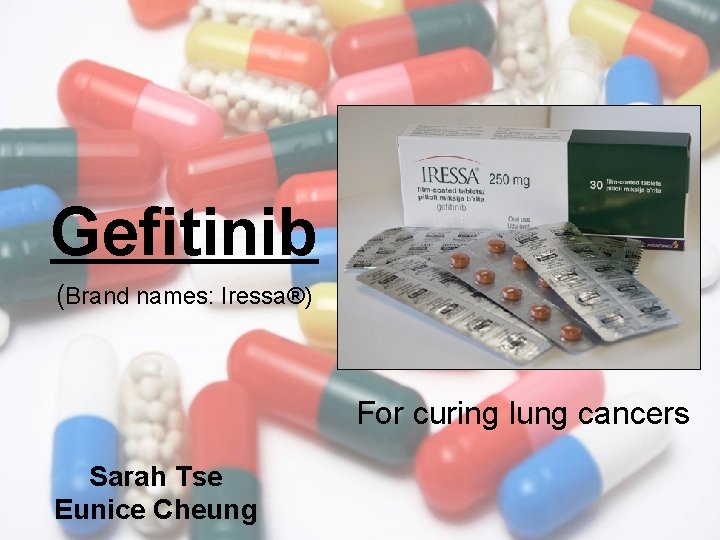 Gefitinib (Brand names: Iressa®) For curing lung cancers Sarah Tse Eunice Cheung 