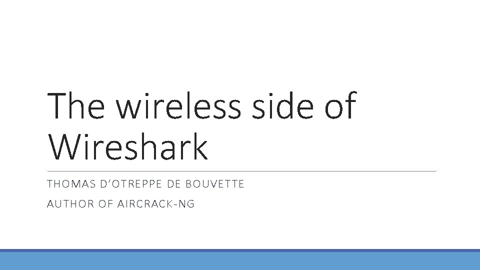 The wireless side of Wireshark THOMAS D’OTREPPE DE BOUVETTE AUTHOR OF AIRCRACK-NG 