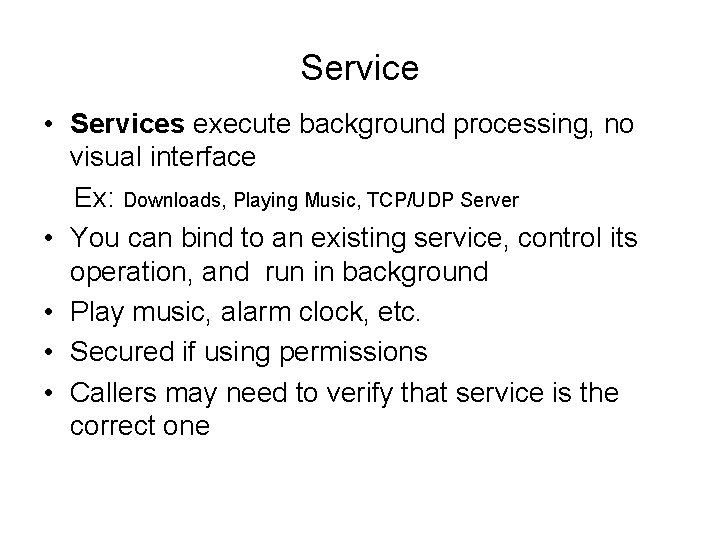 Service • Services execute background processing, no visual interface Ex: Downloads, Playing Music, TCP/UDP