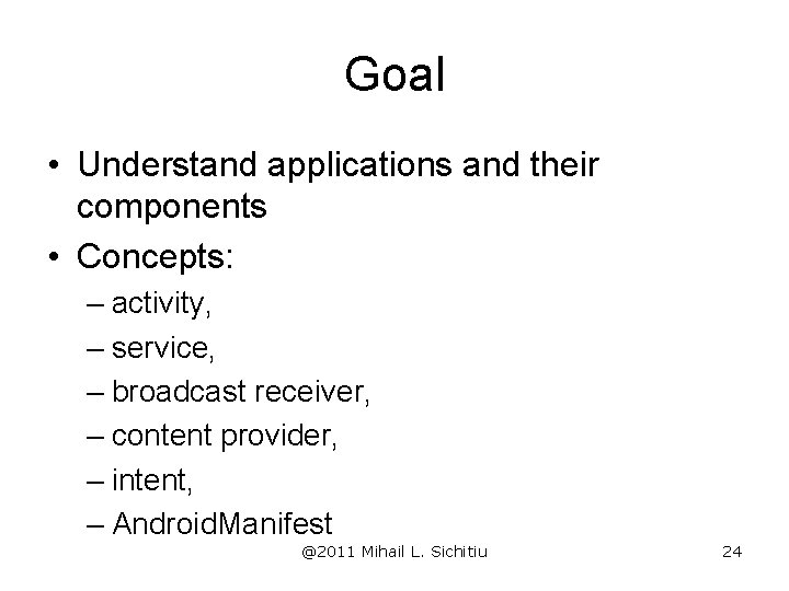 Goal • Understand applications and their components • Concepts: – activity, – service, –