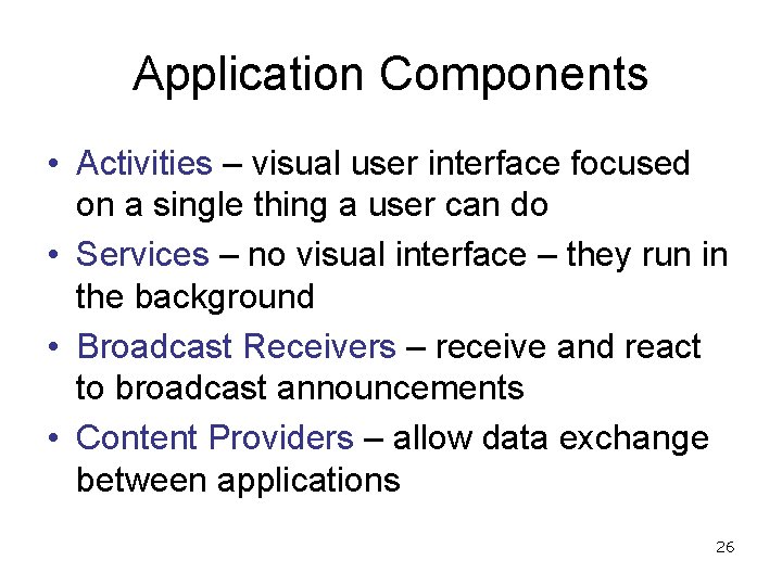 Application Components • Activities – visual user interface focused on a single thing a