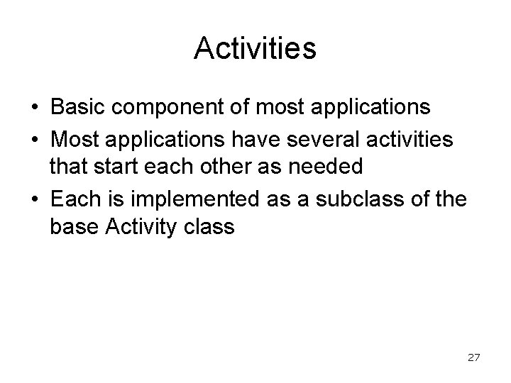 Activities • Basic component of most applications • Most applications have several activities that