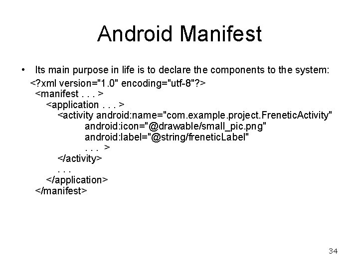 Android Manifest • Its main purpose in life is to declare the components to