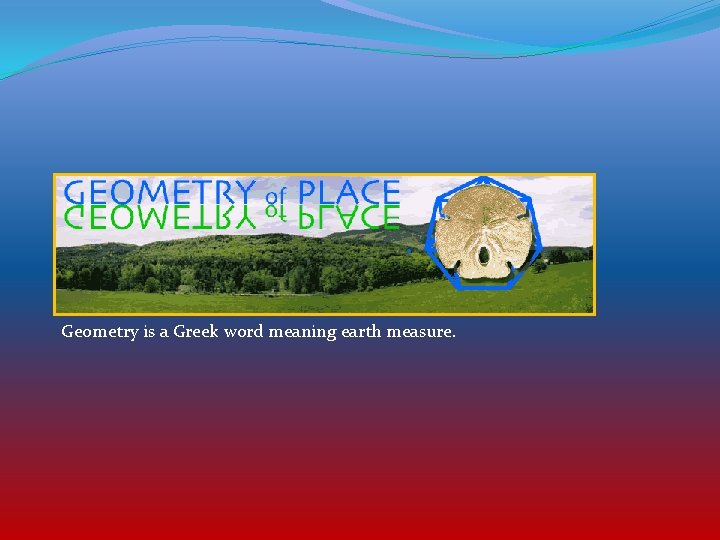 Geometry is a Greek word meaning earth measure. 