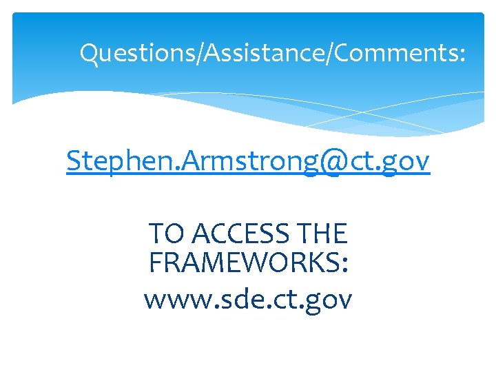 Questions/Assistance/Comments: Stephen. Armstrong@ct. gov TO ACCESS THE FRAMEWORKS: www. sde. ct. gov 