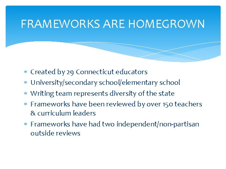 FRAMEWORKS ARE HOMEGROWN Created by 29 Connecticut educators University/secondary school/elementary school Writing team represents