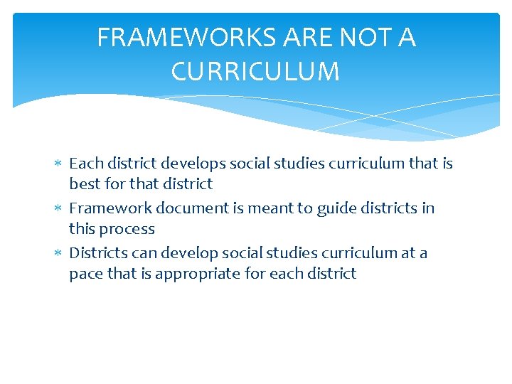 FRAMEWORKS ARE NOT A CURRICULUM Each district develops social studies curriculum that is best