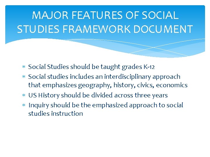 MAJOR FEATURES OF SOCIAL STUDIES FRAMEWORK DOCUMENT Social Studies should be taught grades K-12