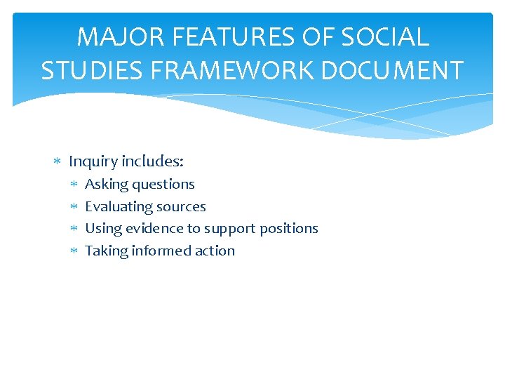 MAJOR FEATURES OF SOCIAL STUDIES FRAMEWORK DOCUMENT Inquiry includes: Asking questions Evaluating sources Using