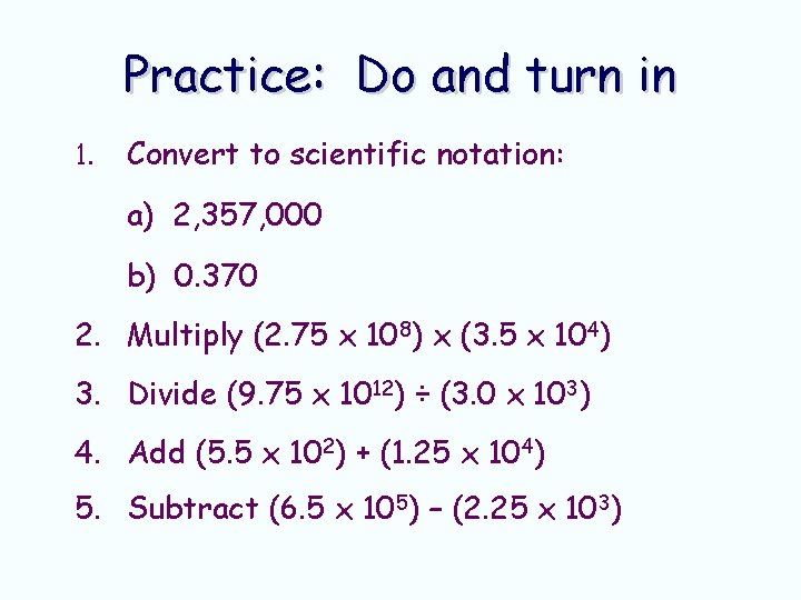 Practice: Do and turn in 1. Convert to scientific notation: a) 2, 357, 000 Practice: Do and turn in 1. Convert to scientific notation: a) 2, 357, 000