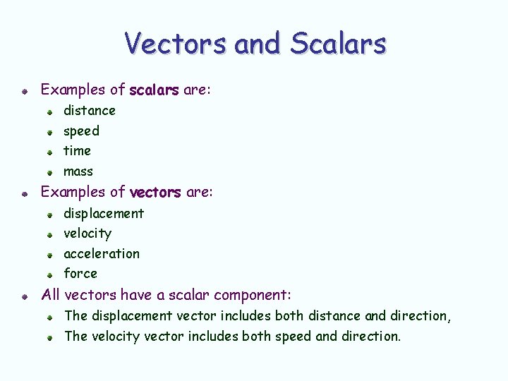 Vectors and Scalars Examples of scalars are: distance speed time mass Examples of vectors Vectors and Scalars Examples of scalars are: distance speed time mass Examples of vectors