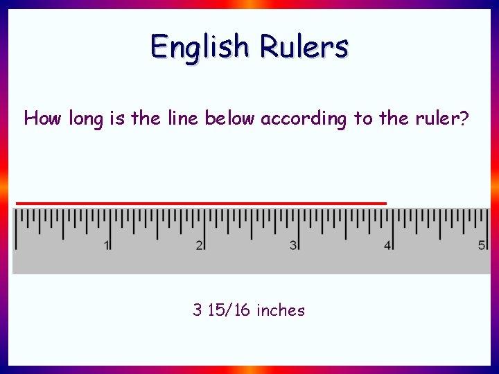 English Rulers How long is the line below according to the ruler? 3 15/16 English Rulers How long is the line below according to the ruler? 3 15/16