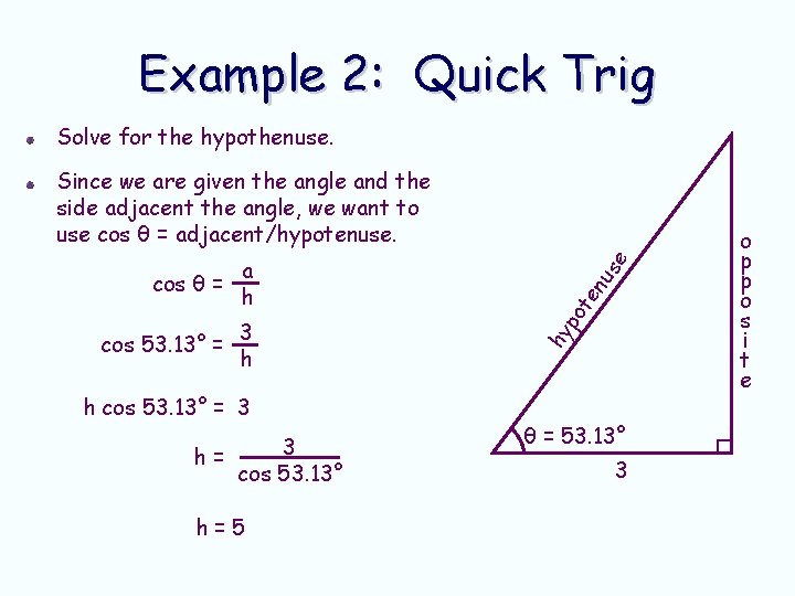Example 2: Quick Trig Solve for the hypothenuse. h cos 53. 13° = 3 Example 2: Quick Trig Solve for the hypothenuse. h cos 53. 13° = 3