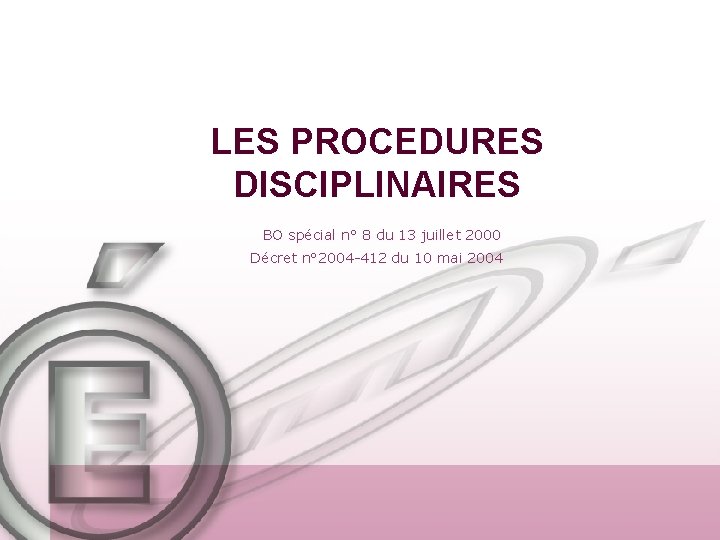 LES PROCEDURES DISCIPLINAIRES BO spécial n° 8 du 13 juillet 2000 Décret n° 2004