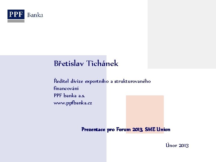 Břetislav Tichánek Ředitel divize exportního a strukturovaného financování PPF banka a. s. www. ppfbanka.