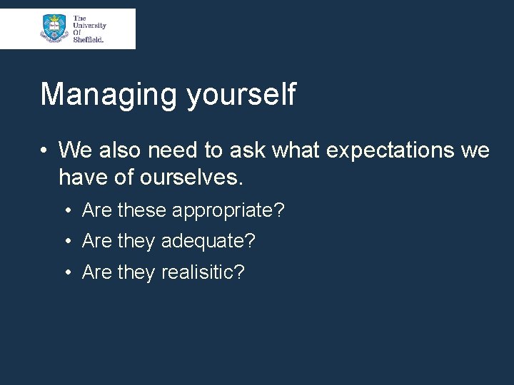 Managing yourself • We also need to ask what expectations we have of ourselves.