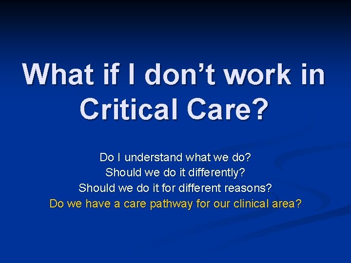 What if I don’t work in Critical Care? Do I understand what we do? What if I don’t work in Critical Care? Do I understand what we do?