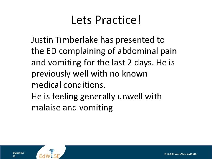 Lets Practice! Justin Timberlake has presented to the ED complaining of abdominal pain and