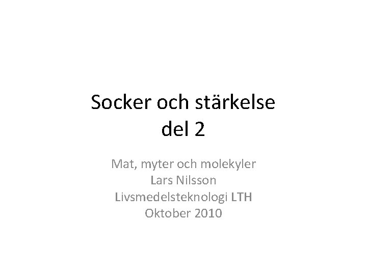 Socker och stärkelse del 2 Mat, myter och molekyler Lars Nilsson Livsmedelsteknologi LTH Oktober