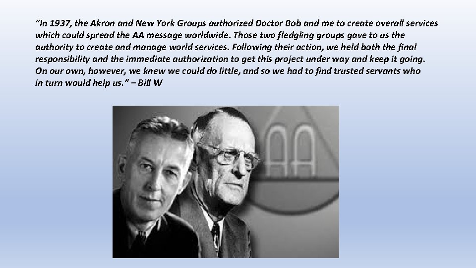 “In 1937, the Akron and New York Groups authorized Doctor Bob and me to