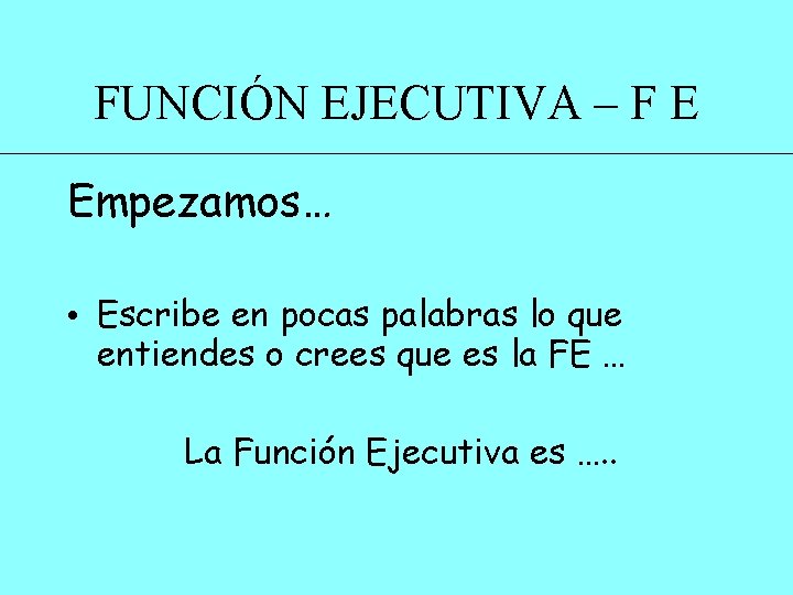 FUNCIÓN EJECUTIVA – F E Empezamos… • Escribe en pocas palabras lo que entiendes