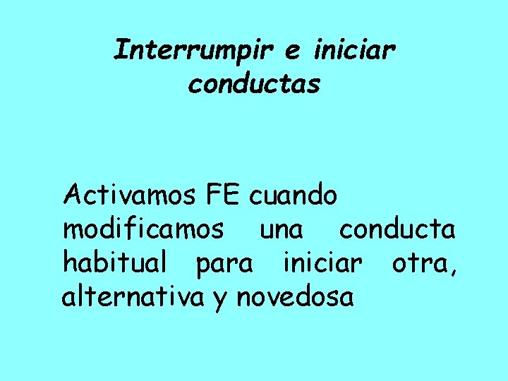 Interrumpir e iniciar conductas Activamos FE cuando modificamos una conducta habitual para iniciar otra,